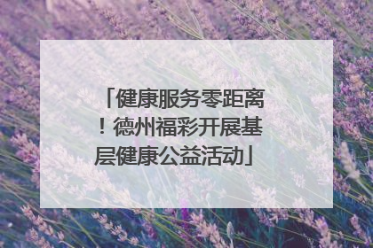 健康服务零距离！德州福彩开展基层健康公益活动