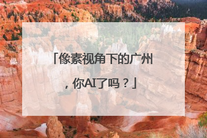 像素视角下的广州，你AI了吗？