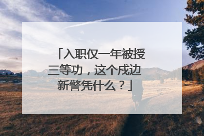 入职仅一年被授三等功，这个戍边新警凭什么？