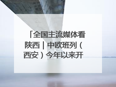 全国主流媒体看陕西｜中欧班列（西安）今年以来开行超2500列