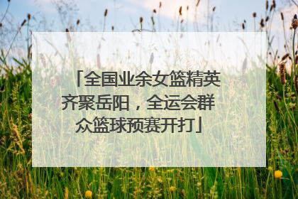 全国业余女篮精英齐聚岳阳，全运会群众篮球预赛开打