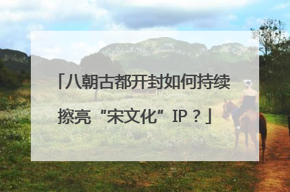 八朝古都开封如何持续擦亮“宋文化”IP？
