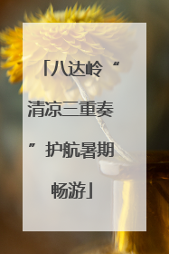 八达岭“清凉三重奏”护航暑期畅游