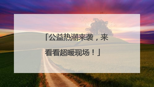 公益热潮来袭，来看看超暖现场！