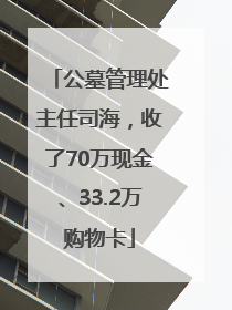 公墓管理处主任司海，收了70万现金、33.2万购物卡