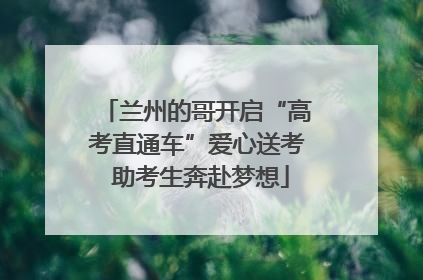 兰州的哥开启“高考直通车”爱心送考 助考生奔赴梦想