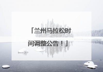 兰州马拉松时间调整公告！