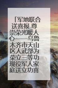 军地联合送喜报 尊崇荣光暖人心——乌鲁木齐市天山区人武部为荣立三等功现役军人家庭送立功喜报