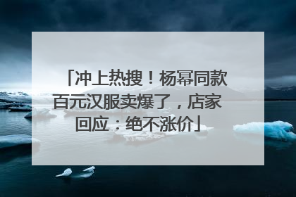 冲上热搜！杨幂同款百元汉服卖爆了，店家回应：绝不涨价