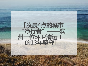 凌晨4点的城市“净行者”——滨州一位环卫清运工的13年坚守