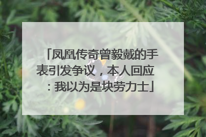 凤凰传奇曾毅戴的手表引发争议，本人回应：我以为是块劳力士