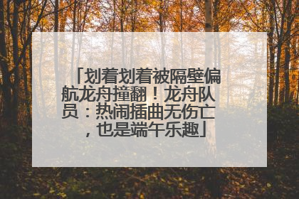 划着划着被隔壁偏航龙舟撞翻！龙舟队员：热闹插曲无伤亡，也是端午乐趣
