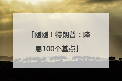 刚刚！特朗普：降息100个基点