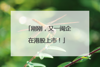 刚刚，又一闽企在港股上市！
