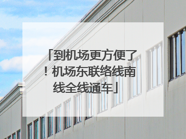 到机场更方便了！机场东联络线南线全线通车