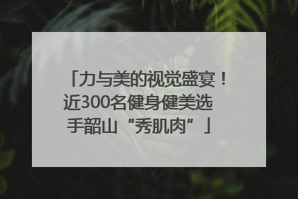 力与美的视觉盛宴！近300名健身健美选手韶山“秀肌肉”