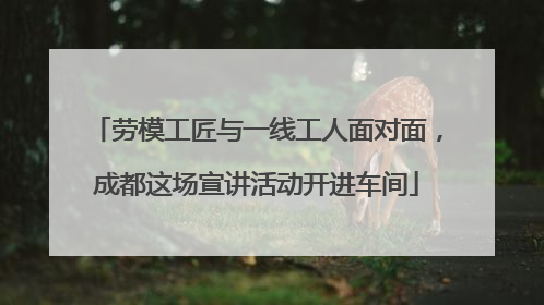 劳模工匠与一线工人面对面，成都这场宣讲活动开进车间