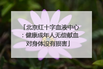 北京红十字血液中心：健康成年人无偿献血对身体没有损害