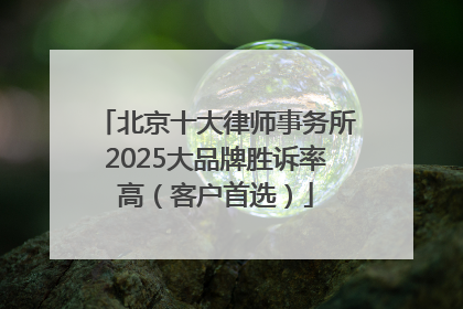 北京十大律师事务所2025大品牌胜诉率高（客户首选）