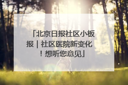 北京日报社区小板报｜社区医院新变化！想听您意见