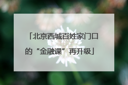 北京西城百姓家门口的“金融课”再升级