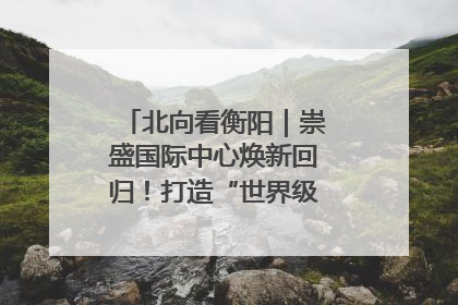北向看衡阳｜崇盛国际中心焕新回归！打造“世界级美食主题公园”