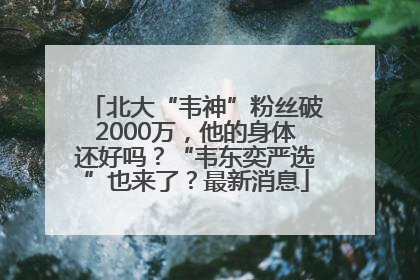 北大“韦神”粉丝破2000万，他的身体还好吗？“韦东奕严选”也来了？最新消息
