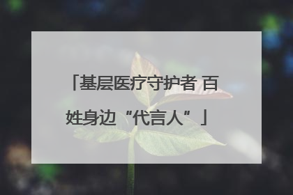 基层医疗守护者 百姓身边“代言人”