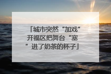 城市突然“加戏” 开福区把舞台“塞”进了奶茶的杯子