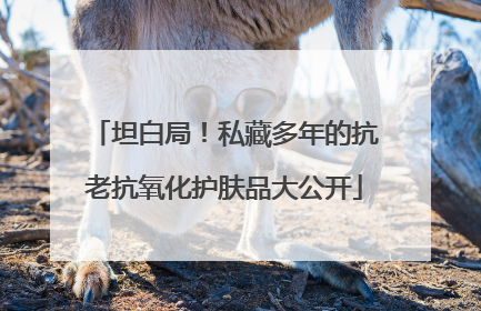 坦白局！私藏多年的抗老抗氧化护肤品大公开