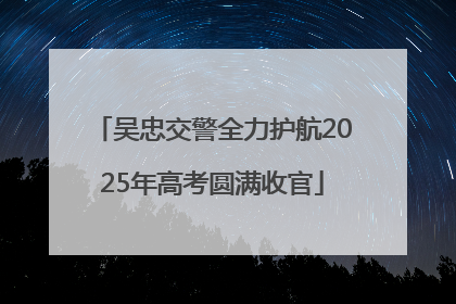 吴忠交警全力护航2025年高考圆满收官