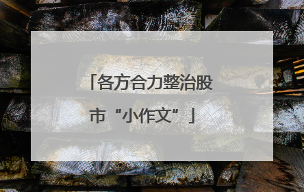 各方合力整治股市“小作文”