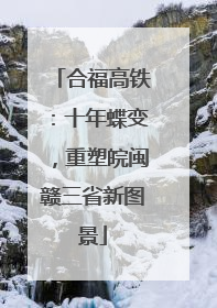 合福高铁：十年蝶变，重塑皖闽赣三省新图景