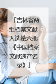 吉林省两组档案文献入选第六批《中国档案文献遗产名录》