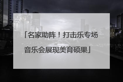 名家助阵！打击乐专场音乐会展现美育硕果