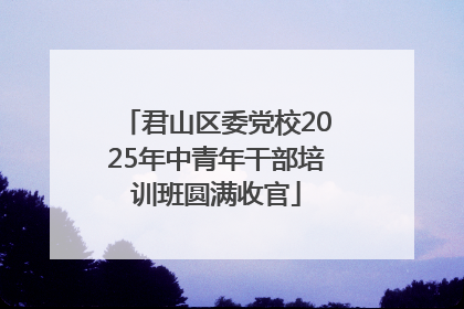 君山区委党校2025年中青年干部培训班圆满收官