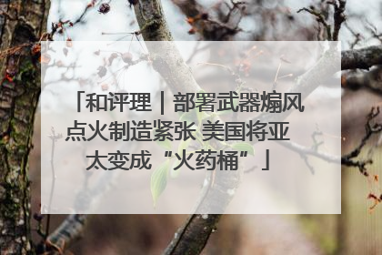 和评理｜部署武器煽风点火制造紧张 美国将亚太变成“火药桶”