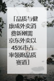 品质与健康成外卖消费新刚需 京东外卖以45%市占率领跑品质赛道