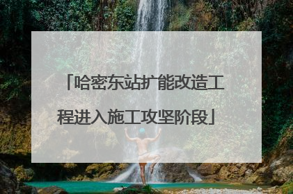 哈密东站扩能改造工程进入施工攻坚阶段