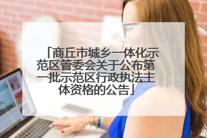商丘市城乡一体化示范区管委会关于公布第一批示范区行政执法主体资格的公告