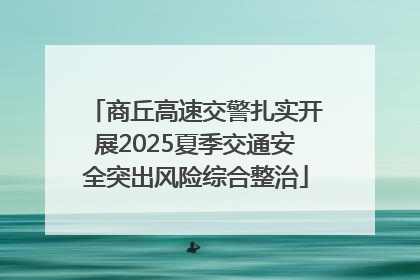 商丘高速交警扎实开展2025夏季交通安全突出风险综合整治