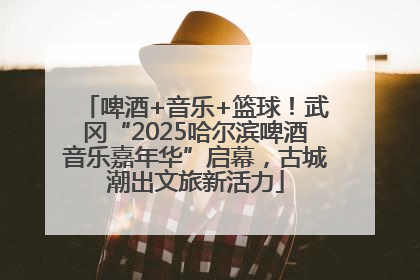 啤酒+音乐+篮球！武冈“2025哈尔滨啤酒音乐嘉年华”启幕，古城潮出文旅新活力