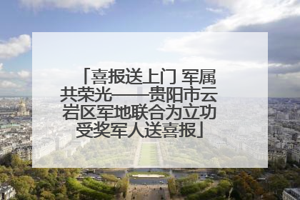 喜报送上门 军属共荣光——贵阳市云岩区军地联合为立功受奖军人送喜报