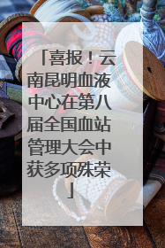 喜报！云南昆明血液中心在第八届全国血站管理大会中获多项殊荣