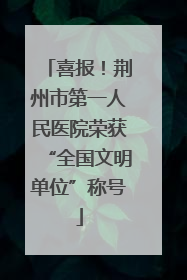 喜报！荆州市第一人民医院荣获“全国文明单位”称号