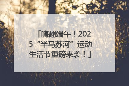 嗨翻端午！2025“半马苏河”运动生活节重磅来袭！
