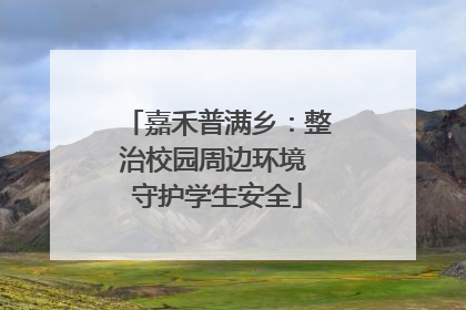 嘉禾普满乡：整治校园周边环境 守护学生安全