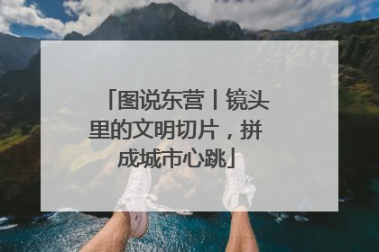 图说东营丨镜头里的文明切片，拼成城市心跳