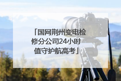 国网荆州变电检修分公司24小时值守护航高考