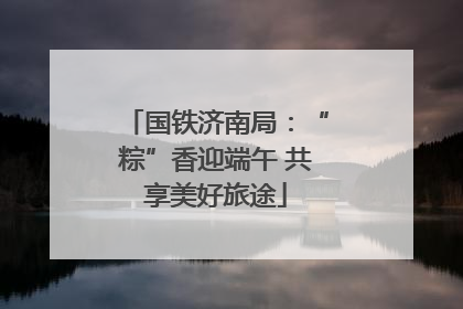 国铁济南局：“粽”香迎端午 共享美好旅途